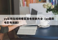 yy影院在线观看高清电视剧大全（yy最新电影电视剧）