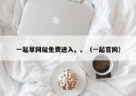 一起草网站免费进入。。（一起官网）