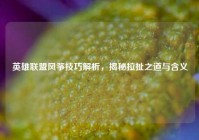 英雄联盟风筝技巧解析，揭秘拉扯之道与含义