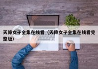 天降女子全集在线看（天降女子全集在线看完整版）