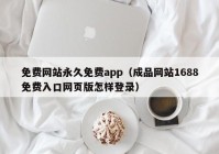 免费网站永久免费app（成品网站1688免费入口网页版怎样登录）