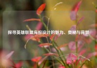 探寻英雄联盟海报设计的魅力、奥秘与背景