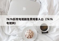 7k7k影院电视剧免费观看入口（7k7k电视网）