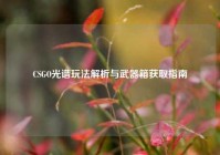 CSGO光谱玩法解析与武器箱获取指南