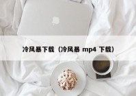 冷风暴下载（冷风暴 mp4 下载）