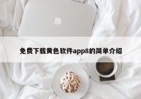 免费下载黄色软件app8的简单介绍