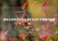 腾讯云游戏逆战鼠标消失及大厅不流畅问题探究