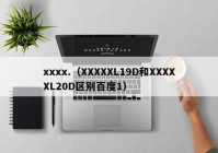 xxxx.（XXXXXL19D和XXXXXL20D区别百度1）