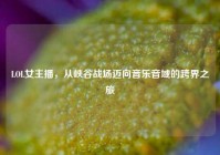 LOL女主播，从峡谷战场迈向音乐音域的跨界之旅