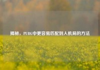揭秘，PUBG中更容易匹配到人机局的     
