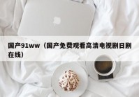 国产91ww（国产免费观看高清电视剧日剧在线）