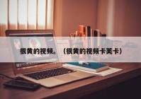 很黄的视频。（很黄的视频卡芙卡）