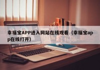 幸福宝APP进入网站在线观看（幸福宝app在线打开）