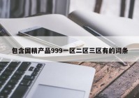 包含国精产品999一区二区三区有的词条