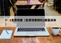 9·.1免费观看（免费观看哪吒2魔童闹海）