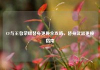CF与王者荣耀替身更换全攻略，替身武器更换指南