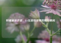 籽岷邂逅逆战，Uzi在游戏世界的精彩瞬间