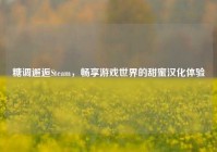 糖调邂逅Steam，畅享游戏世界的甜蜜汉化体验