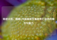 穿越火线，揭秘CFM英雄级女角色死亡姿势的细节与魅力