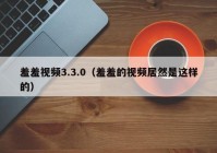 羞羞视频3.3.0（羞羞的视频居然是这样的）