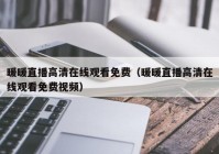 暖暖直播高清在线观看免费（暖暖直播高清在线观看免费视频）