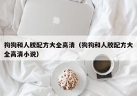 狗狗和人胶配方大全高清（狗狗和人胶配方大全高清小说）
