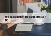 草莓app无限播放（草莓无限播放ios下载）