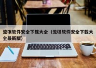 流氓软件安全下载大全（流氓软件安全下载大全最新版）