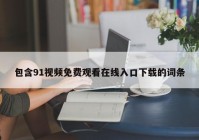 包含91视频免费观看在线入口下载的词条