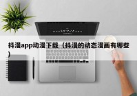 抖漫app动漫下载（抖漫的动态漫画有哪些）