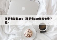 菠萝蜜视频app（菠萝蜜app视频免费下载）