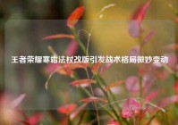 王者荣耀寒霜法杖改版引发战术格局微妙变动