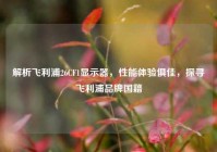 解析飞利浦26CF1显示器，性能体验俱佳，探寻飞利浦品牌国籍