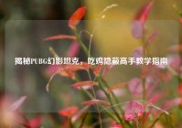揭秘PUBG幻影坦克，吃鸡隐蔽高手教学指南