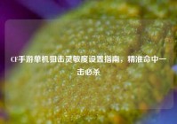 CF手游单机狙击灵敏度设置指南，精准命中一击必杀
