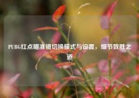 PUBG红点瞄准镜切换模式与设置，细节致胜之道