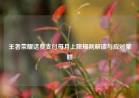 王者荣耀话费支付每月上限规则解读与应对策略