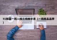 91精品一线二线三线精华液（一线精品品牌）