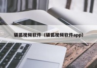 骚狐视频软件（骚狐视频软件app）