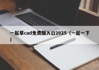 一起草cad免费版入口2025（一起一下）