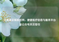 沈阳盛京医院官网，便捷医疗信息与服务平台及公众号关注指引