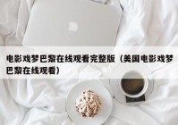 电影戏梦巴黎在线观看完整版（美国电影戏梦巴黎在线观看）