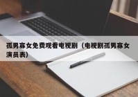 孤男寡女免费观看电视剧（电视剧孤男寡女 演员表）