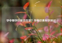 孕中期孕妇能否吃梨？孕期饮食科学探讨