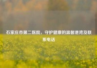石家庄市第二医院，守护健康的温馨港湾及联系     