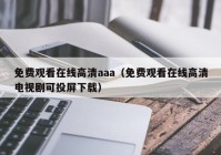 免费观看在线高清aaa（免费观看在线高清电视剧可投屏下载）