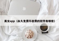 美女app（永久免费不收费的软件有哪些）