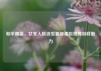 和平精英，女生人脸造型展现虚拟世界别样魅力