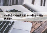 ova初恋时间在线观看（ova初恋时间在线观看）