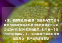 （注，根据您提供的标题，我推测内容可能与使命召唤16中移除小鸟直升机载具引发的玩家讨论及对游戏战术的影响相关。以下是一个优化后的标题建议，），COD16移除小鸟直升机引玩家热议，战术生态面临重塑